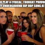 Music Taste Problems | WHEN YOU PLAY A LYRICAL, THOUGHT PROVOKING BUT STILL CATCHY UNDERGROUND HIP HOP SONG AT THE PARTY... | image tagged in disgusted white girls,music meme,white girls,bad taste,hip hop,party of haters | made w/ Imgflip meme maker