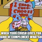 Sometimes It Feel Like That | WHEN YOUR CRUSH GIVES YOU ANY KIND OF COMPLEMENT WHATSOEVER | image tagged in choo choo choose you,ralph wiggum,lisa simpson,forever alone,nut button,valentine | made w/ Imgflip meme maker