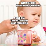 Disgusted Baby | EVERYONE IN THE DISCORD RISE OF KINGDOMS; A GOOD IDEA THAT WILL SUPPORT MOSTLY BEGGINERS | image tagged in disgusted baby | made w/ Imgflip meme maker