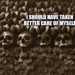 Should have | I SHOULD HAVE TAKEN BETTER CARE OF MYSELF | image tagged in should have | made w/ Imgflip meme maker