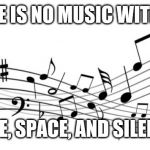 music notes | THERE IS NO MUSIC WITHOUT; TIME, SPACE, AND SILENCE. | image tagged in music notes | made w/ Imgflip meme maker