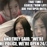 I could have easily hung up the phone, called back, and pretended to be someone less stupid. | THAT TIME I ASKED, "HOW LATE ARE YOU OPEN UNTIL?"; AND THEY SAID, "WE'RE THE POLICE, WE'RE OPEN 24/7" | image tagged in stressed out hyunjin,derp moments,police,calling the police,hyunjin,loona | made w/ Imgflip meme maker