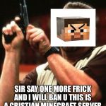 Say One More Time | SIR SAY ONE MORE FRICK AND I WILL BAN U THIS IS A CRISTIAN MINECRAFT SERVER | image tagged in say one more time | made w/ Imgflip meme maker