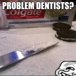 Oreos | PROBLEM DENTISTS? | image tagged in oreos | made w/ Imgflip meme maker