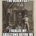 Skeleton in the Closet | THE OLDER I GET; I REALIZE MY SKELETONS DEFINE ME | image tagged in skeleton in the closet | made w/ Imgflip meme maker