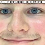 freaky stare | I NEED SOMEONE IN MY LIFE THAT LOOKS AT ME LIKE THIS | image tagged in memes,freaky | made w/ Imgflip meme maker
