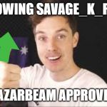 lazarbeam aproves | FOLLOWING SAVAGE_K_RULES; LAZARBEAM APPROVES | image tagged in lazarbeam aproves | made w/ Imgflip meme maker