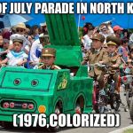 North Korean army | 4TH OF JULY PARADE IN NORTH KOREA; (1976,COLORIZED) | image tagged in north korean army,memes,4th of july | made w/ Imgflip meme maker