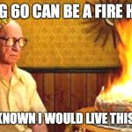 Old Man Birthday | TURNING 60 CAN BE A FIRE HAZARD! IF I HAD KNOWN I WOULD LIVE THIS LONG ..... | image tagged in old man birthday | made w/ Imgflip meme maker