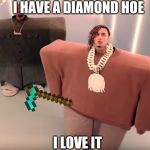 I love it | I HAVE A DIAMOND HOE; I LOVE IT | image tagged in i love it | made w/ Imgflip meme maker