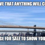 And if you believe that | AND IF YOU BELIEVE THAT ANYTHING WILL COME FROM THIS... I HAVE A BRIDGE FOR SALE TO SHOW YOU IN BROOKLYN | image tagged in brooklyn bridge,suckers,special kind of stupid | made w/ Imgflip meme maker