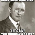 Kraft inventor of pasteurized cheese | INVENTOR OF CURTAINS:; "LET'S GIVE THIS WINDOW A DRESS" | image tagged in kraft inventor of pasteurized cheese | made w/ Imgflip meme maker