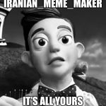 Iranian_Meme_Maker | IRANIAN_MEME_MAKER; IT’S ALL YOURS | image tagged in iranian_meme_maker | made w/ Imgflip meme maker