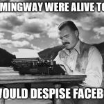 Typing Hemingway | IF HEMINGWAY WERE ALIVE TODAY; HE WOULD DESPISE FACEBOOK | image tagged in typing hemingway | made w/ Imgflip meme maker