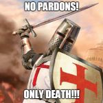 deus vult | NO PARDONS! ONLY DEATH!!! | image tagged in deus vult | made w/ Imgflip meme maker