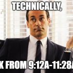 don draper | TECHNICALLY, I WORK FROM 9:12A-11:28A M-TH | image tagged in don draper | made w/ Imgflip meme maker