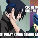 sasuke cookie monster | COOKIE MONSTER:
I NEED ME COOKIES; SASUKE: WHAT KINDA DEMON ARE YOU | image tagged in sasuke cookie monster | made w/ Imgflip meme maker