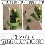 Kermit phone hug | WHEN YOU CHECK YOU PHONE; AND SEE THE TEXT IS FROM YOUR SON | image tagged in kermit phone hug | made w/ Imgflip meme maker