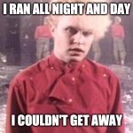 Flock of Seagulls | I RAN ALL NIGHT AND DAY; I COULDN'T GET AWAY | image tagged in and iran iran's so far away,songs,running | made w/ Imgflip meme maker