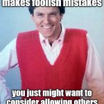 Good Advice Fail Dad | Son, everyone makes foolish mistakes; you just might want to consider allowing others a competitive chance at it. | image tagged in good advice fail dad,retro 70's father,humor | made w/ Imgflip meme maker