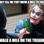 The Joker on Exercise | SO THEY TELL ME THEY DRIVE A MILE TO THE GYM; TO WALK A MILE ON THE TREADMILL | image tagged in the joker | made w/ Imgflip meme maker