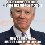 Joe Biden Wink | I SAID TRUMPS RHETORIC SOUNDS LIKE ANDREW JACKSON; HOW DO I KNOW?       I USED TO HANG WITH JACKSON | image tagged in joe biden wink | made w/ Imgflip meme maker