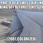 This Actually Happens | A PHOTO OF A SWISS AIRLINES PLANE TAKING OFF BEFORE IT HITS THE TOWER; (2001,COLORIZED) | image tagged in memes,9/11 | made w/ Imgflip meme maker