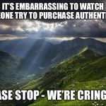 nature | IT’S EMBARRASSING TO WATCH SOMEONE TRY TO PURCHASE AUTHENTICITY. PLEASE STOP - WE’RE CRINGING. | image tagged in nature | made w/ Imgflip meme maker