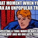 'Depressed' Steve Rogers | THAT MOMENT WHEN YOU SPEAK AN UNPOPULAR TRUTH; EXPECTING A TIDAL WAVE OF HATE TO COME YOUR WAY AND NO ONE GETS TRIGGERED | image tagged in 'depressed' steve rogers | made w/ Imgflip meme maker
