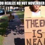 the end is near sign | WHEN YOU REALIZE NO NUT NOVEMBER IS IN 86 | image tagged in the end is near sign | made w/ Imgflip meme maker