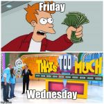 Take My Money That's Too Much | Friday; Wednesday | image tagged in take my money that's too much,memes | made w/ Imgflip meme maker