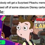 Surprised Milo Murphy Meme | "Nobody will get a Surprised Pikachu meme; based off of some obscure Disney cartoon"; Me: | image tagged in surprised milo murphy,memes,surprised pikachu,milo murphy's law,milo | made w/ Imgflip meme maker
