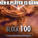 Skyrim Block 100 | WHEN A PLAYER IS BANNED | image tagged in skyrim block 100 | made w/ Imgflip meme maker