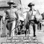 TV Westerns | SAY! WHAT YOU GOT IN THAT BAG ANYWAY? - AMMO,  CLEAN UNDERWEAR, TODAYS NEWSPAPER, AND SOME EYE LINER. AND SOME BEEF JERKY! | image tagged in tv westerns | made w/ Imgflip meme maker