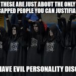 They aren't worth a single iota of respect and they respect nothing. | THESE ARE JUST ABOUT THE ONLY HANDICAPPED PEOPLE YOU CAN JUSTIFIABLY DIS; THEY HAVE EVIL PERSONALITY DISORDER | image tagged in satanists,evil,handicapped,malignant narcissism,disrespect,dishonorable | made w/ Imgflip meme maker