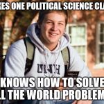 College Freshman | TAKES ONE POLITICAL SCIENCE CLASS; KNOWS HOW TO SOLVE ALL THE WORLD PROBLEMS | image tagged in memes,college freshman | made w/ Imgflip meme maker