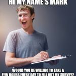 Zuck's taking notes | HI MY NAME'S MARK; WOULD YOU BE WILLING TO TAKE A FEW HOURS EVERY DAY TO FILL OUT MY SURVEY? | image tagged in zuck's taking notes | made w/ Imgflip meme maker