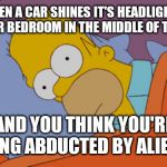 Homer Can't Sleep | WHEN A CAR SHINES IT'S HEADLIGHT'S INTO YOUR BEDROOM IN THE MIDDLE OF THE NIGHT; AND YOU THINK YOU'RE BEING ABDUCTED BY ALIENS | image tagged in homer can't sleep | made w/ Imgflip meme maker