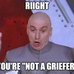 Dr. Evil air quotes | RIIGHT; YOU'RE "NOT A GRIEFER" | image tagged in dr evil air quotes | made w/ Imgflip meme maker