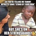 So You're Telling Me | SO YOU’RE TELLING ME TAMMY WYNETTE SANG “STAND BY YOUR MAN”; BUT SHE’S ON HER 5TH HUSBAND? | image tagged in so you're telling me | made w/ Imgflip meme maker