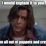 John Bender | I would explain it to you; But I'm all out of puppets and crayons. | image tagged in john bender | made w/ Imgflip meme maker