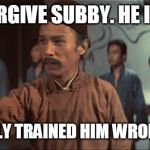 We trained him wrong… as a joke. | PLEASE FORGIVE SUBBY. HE IS AN IDIOT; WE PURPOSELY TRAINED HIM WRONG, AS A JOKE. | image tagged in we trained him wrong as a joke | made w/ Imgflip meme maker