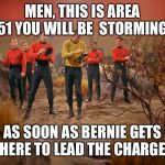 Five red shirts | MEN, THIS IS AREA 51 YOU WILL BE  STORMING; AS SOON AS BERNIE GETS HERE TO LEAD THE CHARGE | image tagged in five red shirts | made w/ Imgflip meme maker