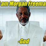 God Morgan Freeman | “I am Morgan Freeman”; -God | image tagged in god morgan freeman | made w/ Imgflip meme maker