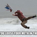 windy | WHEN YOU LOOSE YOUR METH IN THE WIND | image tagged in windy | made w/ Imgflip meme maker