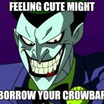 Joker bad pun | FEELING CUTE MIGHT; BORROW YOUR CROWBAR | image tagged in joker bad pun | made w/ Imgflip meme maker