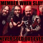 Slayer  | REMEMBER WHEN SLAYER; NEVER SOLD OUT EVER | image tagged in slayer | made w/ Imgflip meme maker