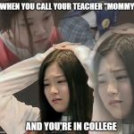 I just needed someone to open my juice box for me. | WHEN YOU CALL YOUR TEACHER "MOMMY"; AND YOU'RE IN COLLEGE | image tagged in stressed out hyunjin | made w/ Imgflip meme maker