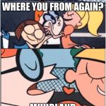 Dexters Lab | OH MTELL ME WHERE YOU FROM AGAIN? MUURLAND | image tagged in dexters lab | made w/ Imgflip meme maker