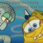Squidward and Spongebob | my parents finally looking through my text history | image tagged in squidward and spongebob | made w/ Imgflip meme maker